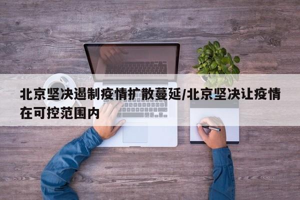 北京坚决遏制疫情扩散蔓延/北京坚决让疫情在可控范围内