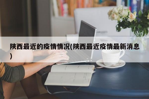 陕西最近的疫情情况(陕西最近疫情最新消息)