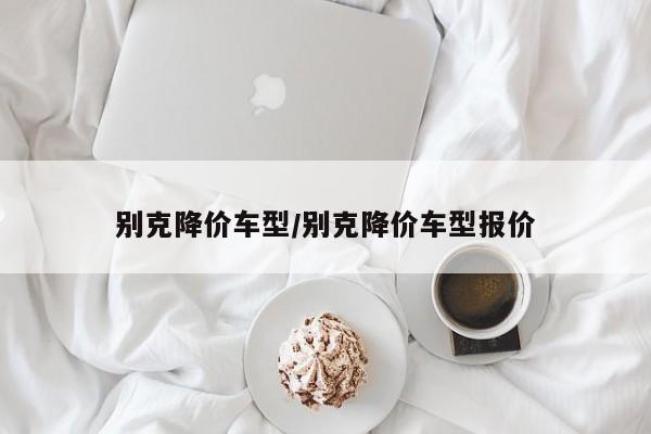 别克降价车型/别克降价车型报价