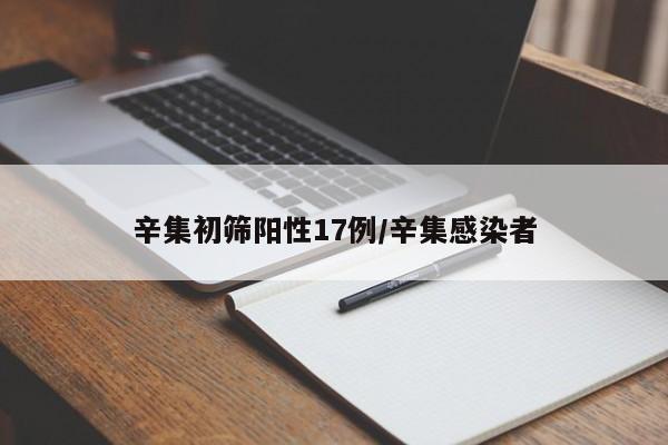 辛集初筛阳性17例/辛集感染者