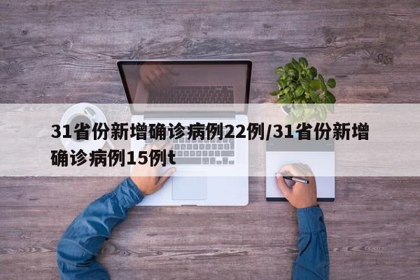 31省份新增确诊病例22例/31省份新增确诊病例15例t