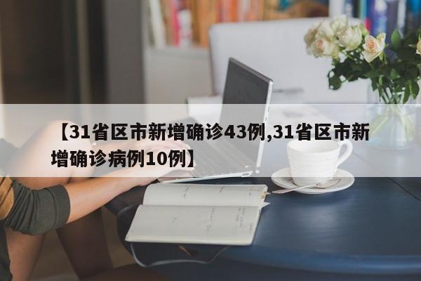 【31省区市新增确诊43例,31省区市新增确诊病例10例】