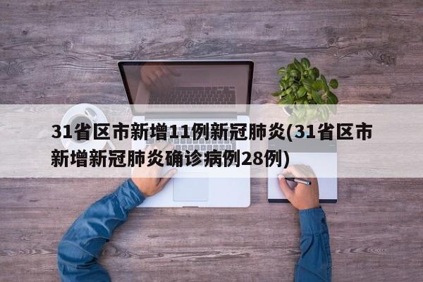 31省区市新增11例新冠肺炎(31省区市新增新冠肺炎确诊病例28例)