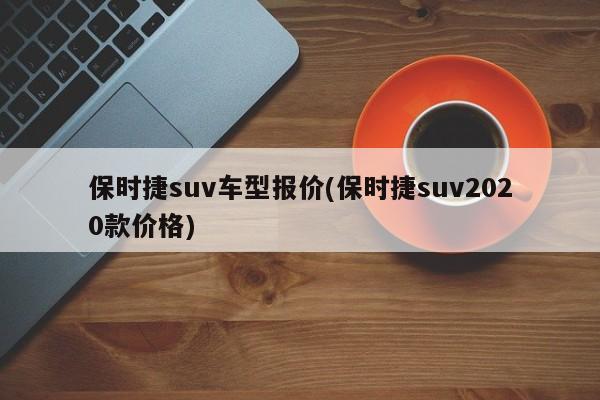 保时捷suv车型报价(保时捷suv2020款价格)