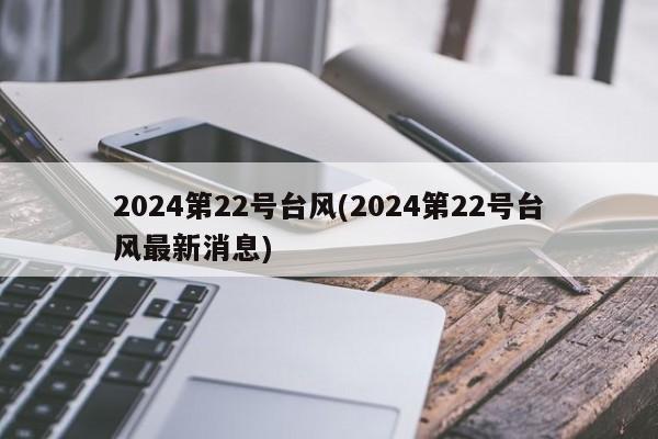 2024第22号台风(2024第22号台风最新消息)