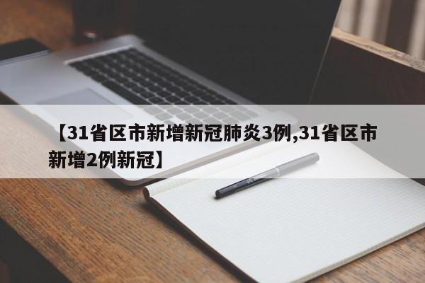【31省区市新增新冠肺炎3例,31省区市新增2例新冠】