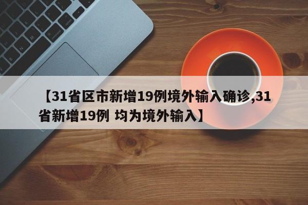 【31省区市新增19例境外输入确诊,31省新增19例 均为境外输入】
