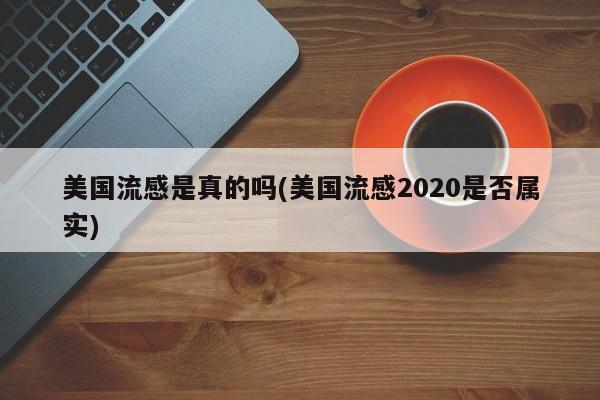 美国流感是真的吗(美国流感2020是否属实)