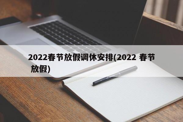 2022春节放假调休安排(2022 春节 放假)