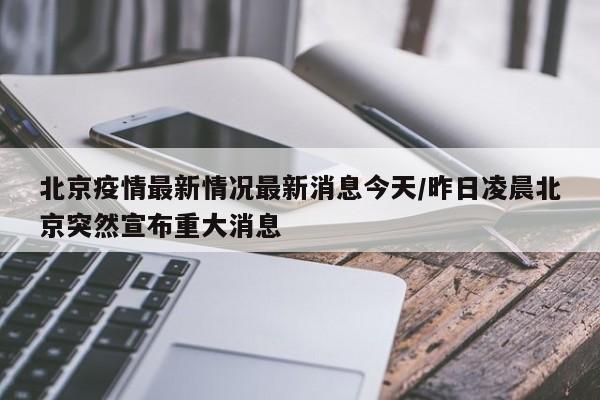 北京疫情最新情况最新消息今天/昨日凌晨北京突然宣布重大消息