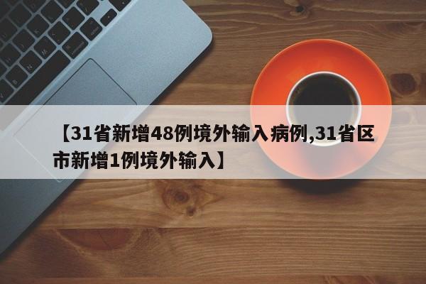 【31省新增48例境外输入病例,31省区市新增1例境外输入】