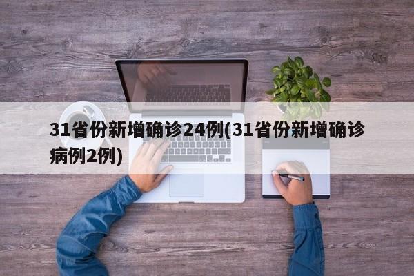 31省份新增确诊24例(31省份新增确诊病例2例)