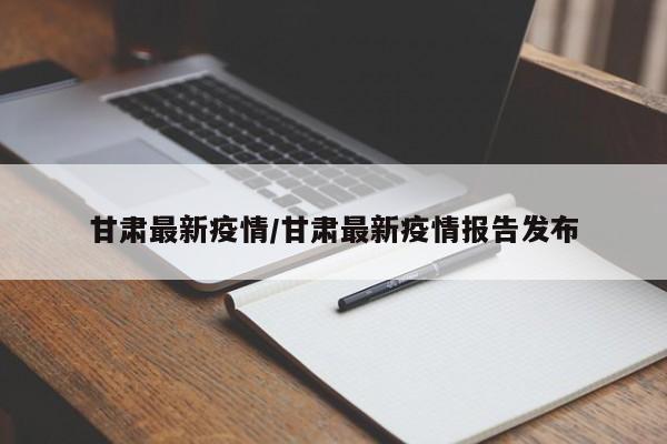 甘肃最新疫情/甘肃最新疫情报告发布