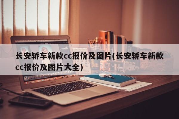 长安轿车新款cc报价及图片(长安轿车新款cc报价及图片大全)